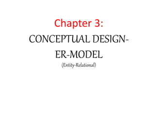 Chapter 3: 
CONCEPTUAL DESIGN-ER- 
MODEL 
(Entity-Relational) 
 