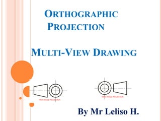 ORTHOGRAPHIC
PROJECTION
MULTI-VIEW DRAWING
By Mr Leliso H.
 