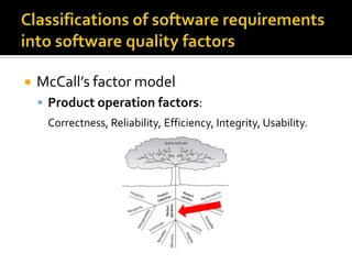 

McCall’s factor model
 Product operation factors:
Correctness, Reliability, Efficiency, Integrity, Usability.

 