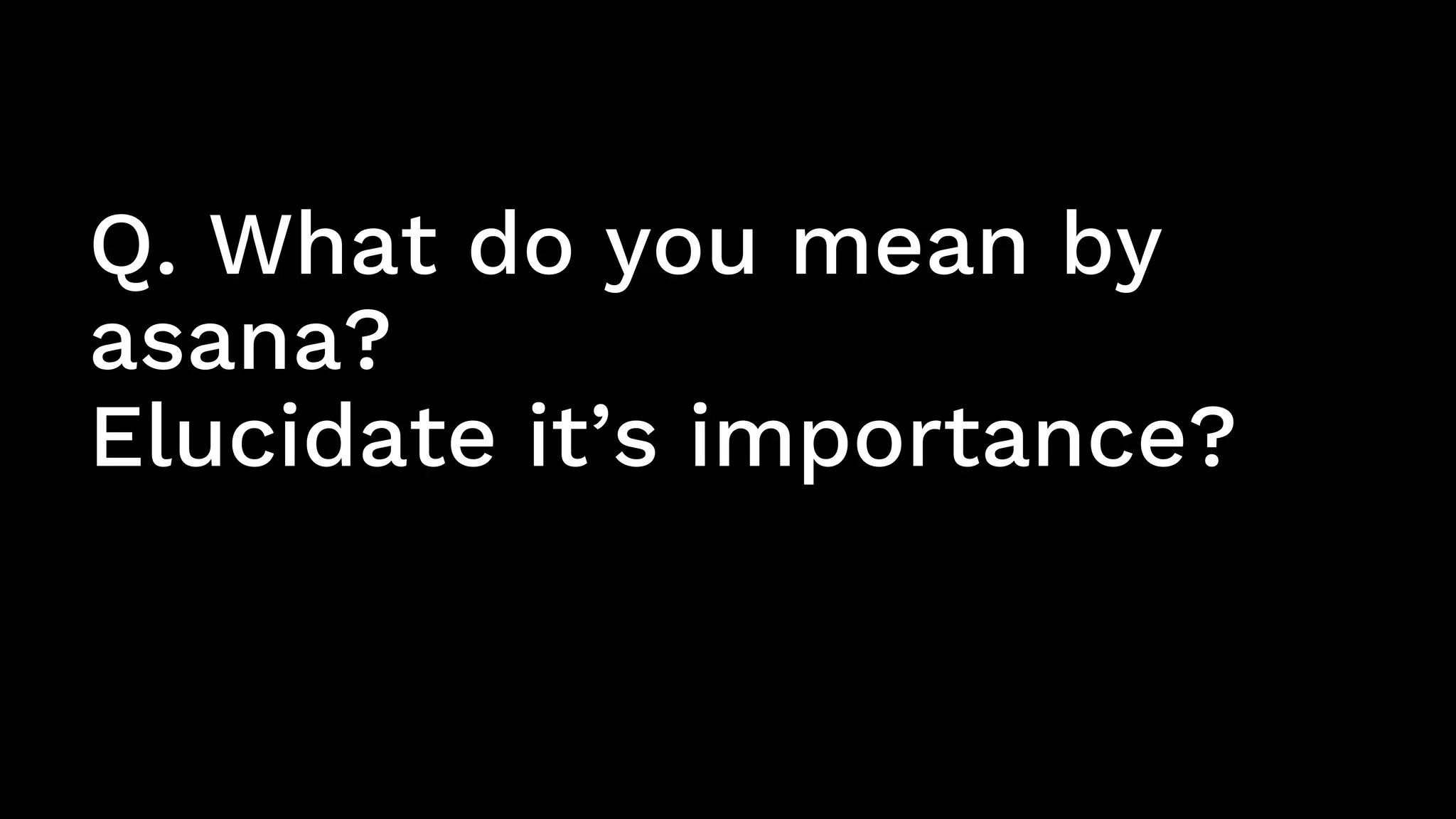 Q. What do you mean by
asana?
Elucidate it’s importance?
 