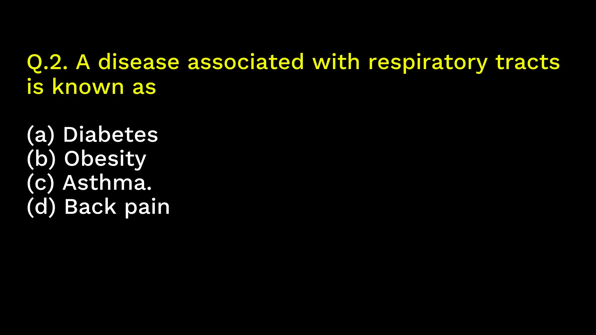 Q.2. A disease associated with respiratory tracts
is known as
(a) Diabetes
(b) Obesity
(c) Asthma.
(d) Back pain
 