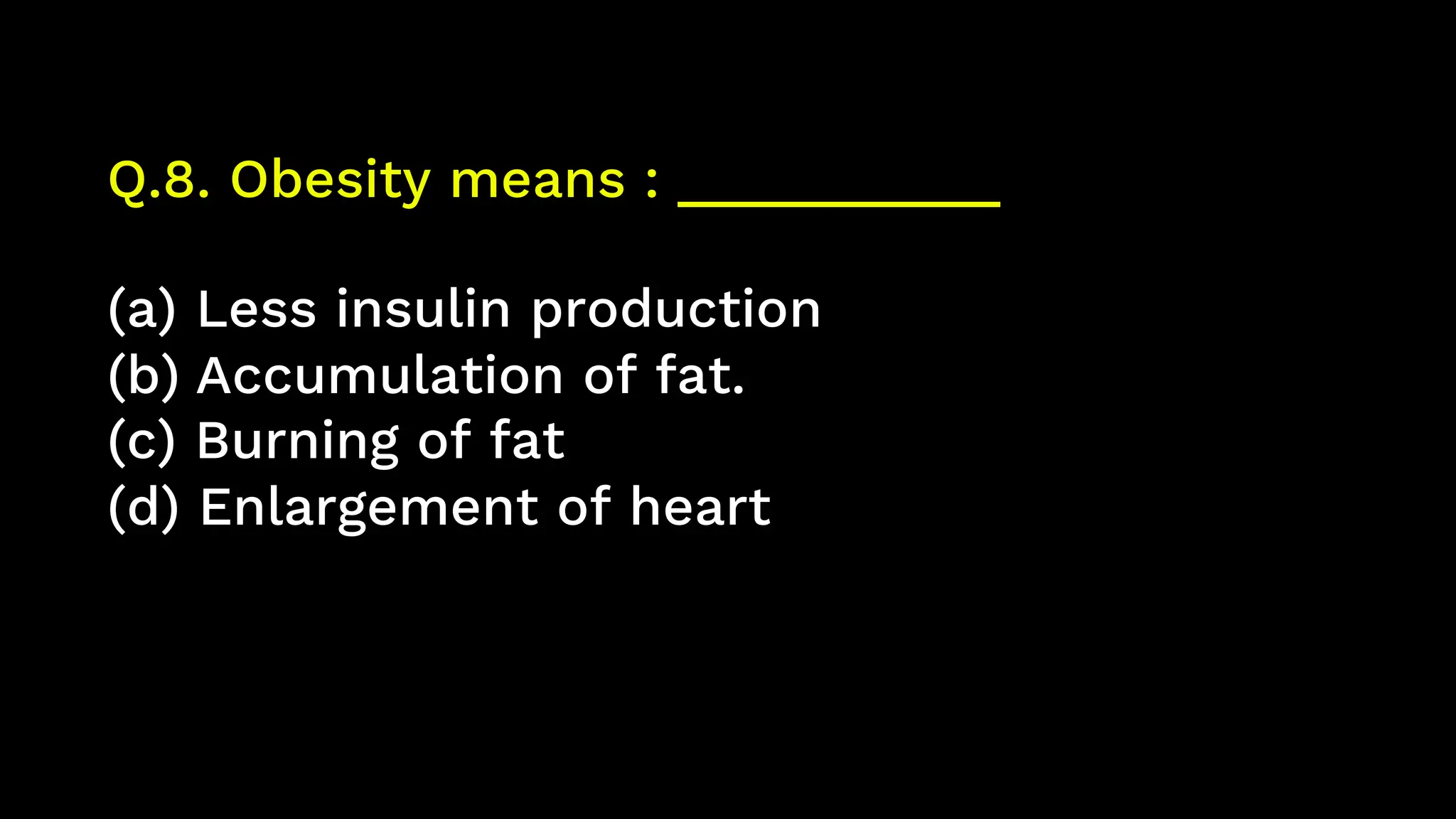 Q.8. Obesity means : ___________
(a) Less insulin production
(b) Accumulation of fat.
(c) Burning of fat
(d) Enlargement of heart
 