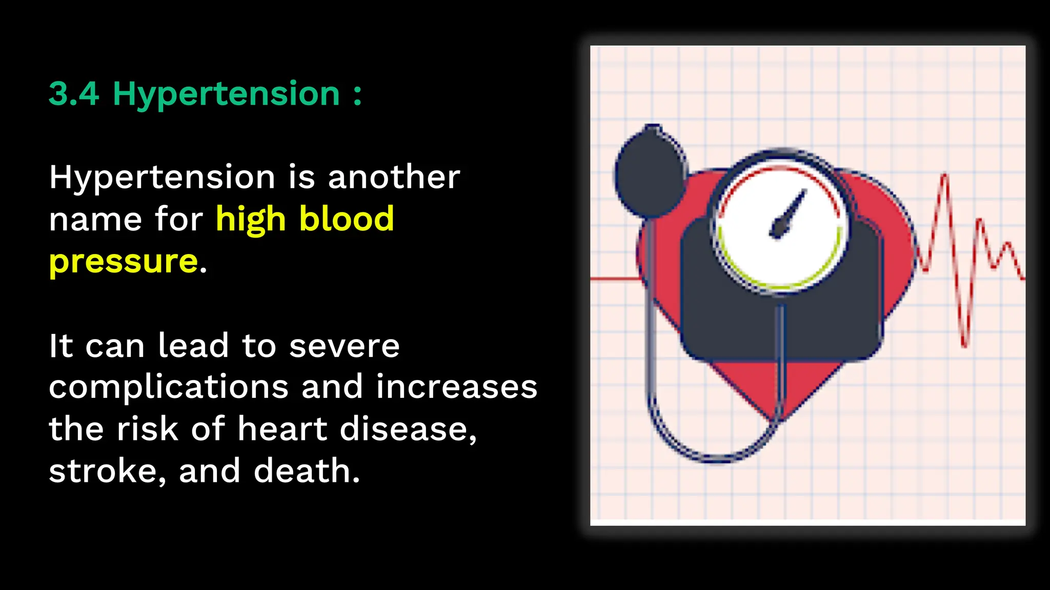 3.4 Hypertension :
Hypertension is another
name for high blood
pressure.
It can lead to severe
complications and increases
the risk of heart disease,
stroke, and death.
 