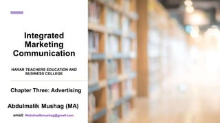 Chapter Three: Advertising
Integrated
Marketing
Communication
HARAR TEACHERS EDUCATION AND
BUSINESS COLLEGE
email: Abdulmalikmushag@gmail.com
 