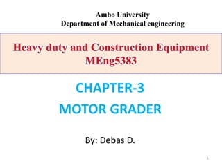 CHAPTER-3
MOTOR GRADER
By: Debas D.
1
Ambo University
Department of Mechanical engineering
 