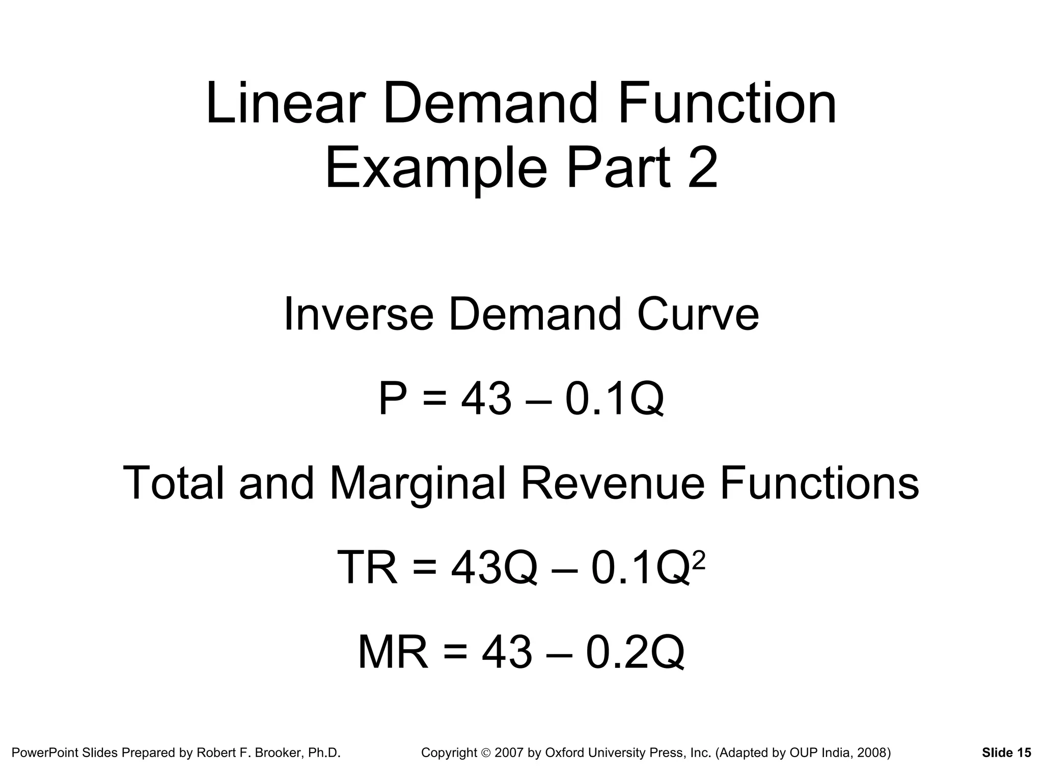 Linear Demand Function Example Part 2 Inverse Demand Curve P = 43 – 0.1Q Total and Marginal Revenue Functions TR = 43Q – 0.1Q 2 MR = 43 – 0.2Q 