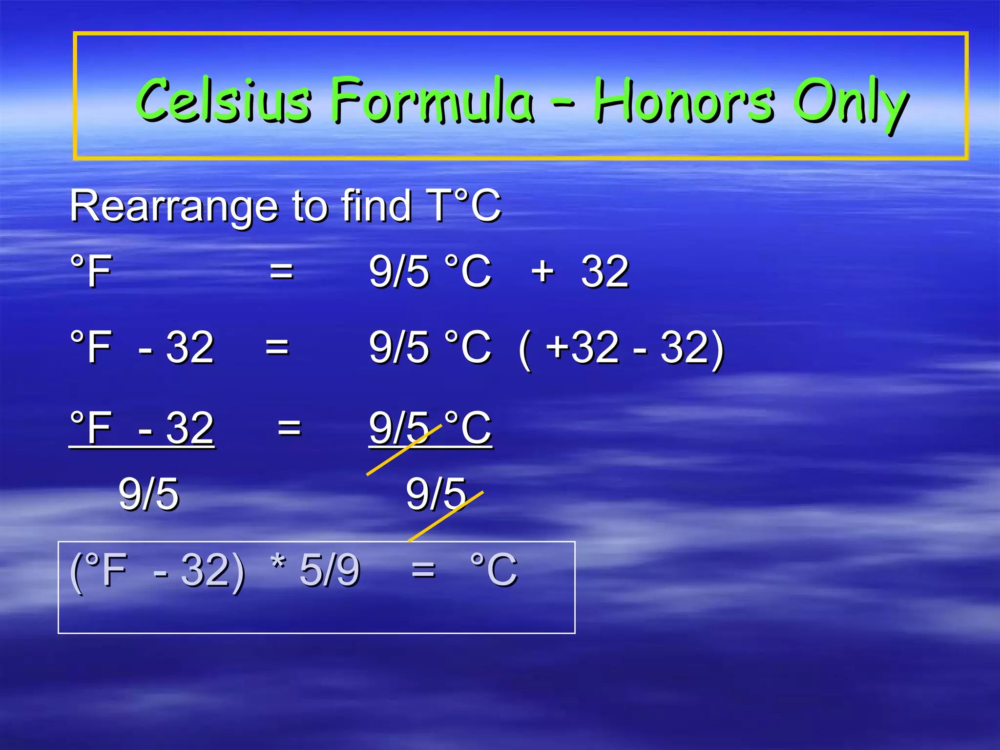 Celsius Formula – Honors Only Rearrange to find T°C °F  =  9/5 °C  +  32 °F  - 32  =  9/5 °C  ( +32 - 32) °F  - 32   =  9/5 °C 9/5    9/5 (°F  - 32)  * 5/9  =  °C 