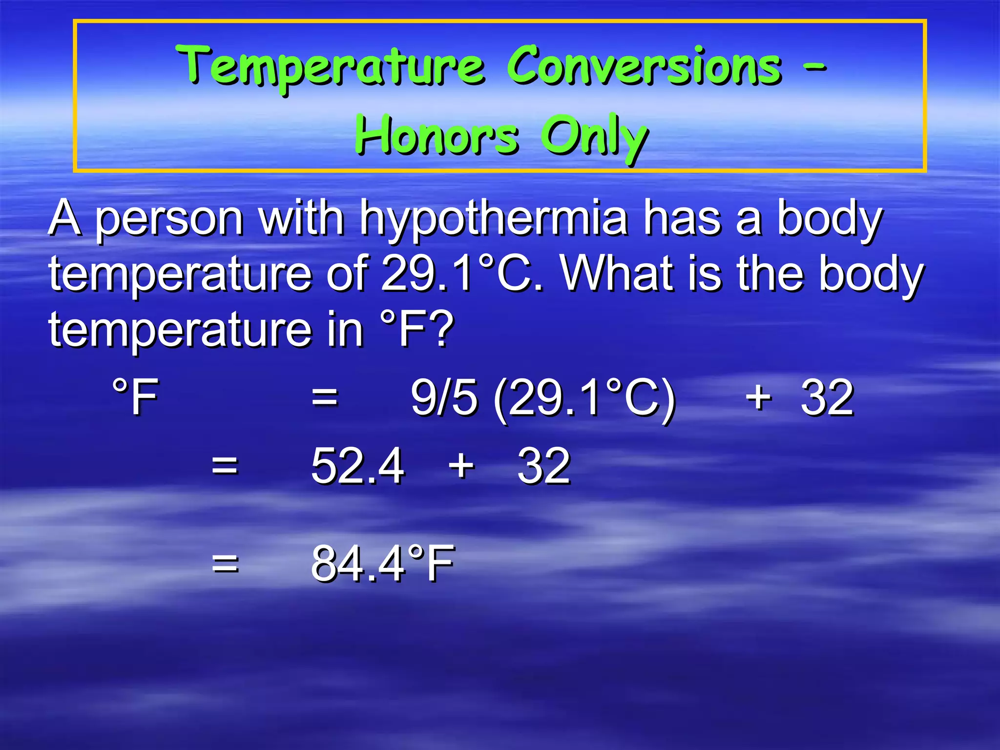 Temperature Conversions – Honors Only A person with hypothermia has a body temperature of 29.1°C. What is the body  temperature in °F?  °F  =  9/5 (29.1°C)  +  32 =  52.4  +  32 =  84.4°F  