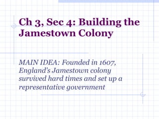 Ch 3, Sec 4: Building the Jamestown Colony MAIN IDEA: Founded in 1607, England’s Jamestown colony survived hard times and set up a representative government   