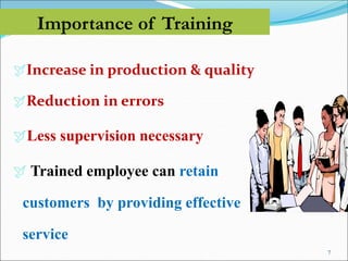 Importance of Training
Increase in production & quality
Reduction in errors
Less supervision necessary
 Trained employee can retain
customers by providing effective
service
7
 