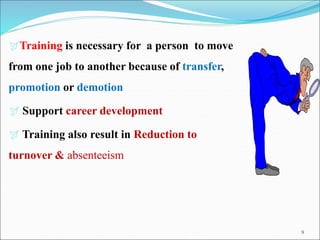 9
Training is necessary for a person to move
from one job to another because of transfer,
promotion or demotion
 Support career development
 Training also result in Reduction to
turnover & absenteeism
 
