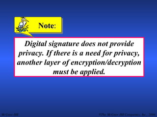 Digital signature does not provide privacy. If there is a need for privacy, another layer of encryption/decryption must be applied. Note : 