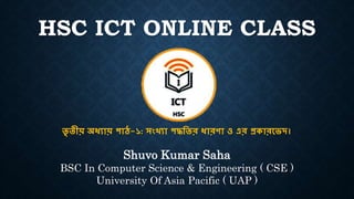 HSC ICT ONLINE CLASS
Shuvo Kumar Saha
BSC In Computer Science & Engineering ( CSE )
University Of Asia Pacific ( UAP )
তৃ তীয় অধ্যায় পাঠ-১: সংখ্যা পদ্ধততর ধ্ারণা ও এর প্রকারভেদ।
 