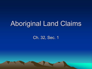 Aboriginal Land Claims
      Ch. 32, Sec. 1
 