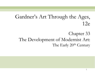 Gardner’s Art Through the Ages,
                           12e
                      Chapter 33
 The Development of Modernist Art:
                The Early 20th Century




                                   1
 