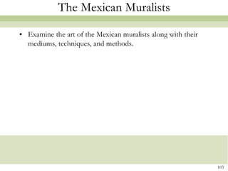 The Mexican Muralists

• Examine the art of the Mexican muralists along with their
  mediums, techniques, and methods.




                                                              103
 