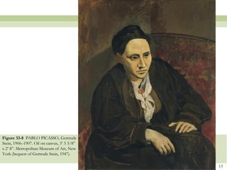 Figure 33-8 PABLO PICASSO, Gertrude
Stein, 1906–1907. Oil on canvas, 3’ 3 3/8”
x 2’ 8”. Metropolitan Museum of Art, New
York (bequest of Gertrude Stein, 1947).

                                             13
 