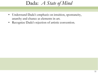 Dada: A State of Mind

• Understand Dada’s emphasis on intuition, spontaneity,
  anarchy and chance as elements in art.
• Recognize Dada’s rejection of artistic convention.




                                                          32
 