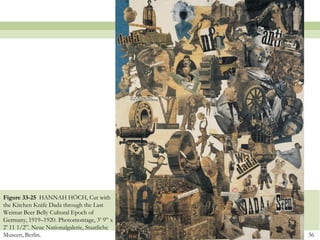 Figure 33-25 HANNAH HÖCH, Cut with
the Kitchen Knife Dada through the Last
Weimar Beer Belly Cultural Epoch of
Germany, 1919–1920. Photomontage, 3’ 9” x
2’ 11 1/2”. Neue Nationalgalerie, Staatliche
Museen, Berlin.                                36
 