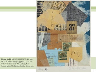 Figure 33-26 KURT SCHWITTERS, Merz
19, 1920. Paper collage, approx. 7 1/4” x 5
7/8”. Yale University Art Gallery, New
Haven, (gift of Collection Société Anonyme).

                                               37
 