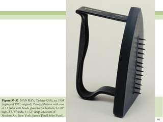 Figure 33-32 MAN RAY, Cadeau (Gift), ca. 1958
(replica of 1921 original). Painted flatiron with row
of 13 tacks with heads glued to the bottom, 6 1/8”
high, 3 5/8” wide, 4 1/2” deep. Museum of
Modern Art, New York (James Thrall Soby Fund).
                                                        46
 