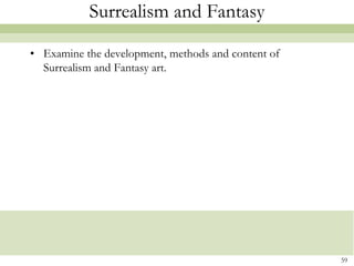 Surrealism and Fantasy

• Examine the development, methods and content of
  Surrealism and Fantasy art.




                                                    59
 