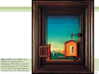 Figure 33-45 MAX ERNST, Two
Children Are Threatened by a
Nightingale, 1924. Oil on wood with
wood construction, 2’ 3 1/2” high, 1’
10 1/2” wide, 4 1/2” deep. Museum
of Modern Art, New York (purchase).
                                        61
 