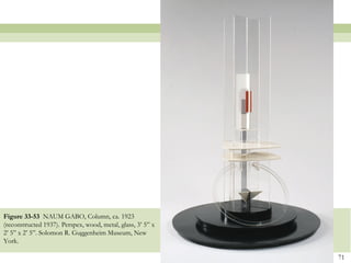Figure 33-53 NAUM GABO, Column, ca. 1923
(reconstructed 1937). Perspex, wood, metal, glass, 3’ 5” x
2’ 5” x 2’ 5”. Solomon R. Guggenheim Museum, New
York.

                                                             71
 