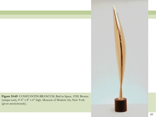 Figure 33-69 CONSTANTIN BRANCUSI, Bird in Space, 1928. Bronze
(unique cast), 4’ 6” x 8” x 6” high. Museum of Modern Art, New York
(given anonymously).


                                                                      89
 