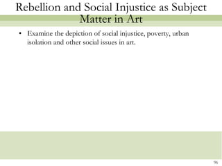 Rebellion and Social Injustice as Subject
             Matter in Art
• Examine the depiction of social injustice, poverty, urban
  isolation and other social issues in art.




                                                              96
 