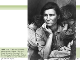 Figure 33-75 DOROTHEA LANGE,
Migrant Mother, Nipomo Valley, 1935.
Gelatin silver print. Copyright © the
Dorothea Lange Collection, The Oakland
Museum of California, City of Oakland
(gift of Paul S. Taylor).                97
 