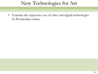 New Technologies for Art

• Examine the expressive use of video and digital technologies
  by Postmodern artists.




                                                                 102
 