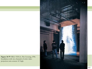Figure 34-79 BILL VIOLA, The Crossing, 1996.
Installation with two channels of color video
projection onto screens 16’-high.


                                                103
 