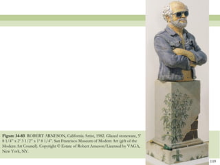 Figure 34-83 ROBERT ARNESON, California Artist, 1982. Glazed stoneware, 5’
8 1/4‖ x 2’ 3 1/2‖ x 1’ 8 1/4‖. San Francisco Museum of Modern Art (gift of the
Modern Art Council). Copyright © Estate of Robert Arneson/Licensed by VAGA,
New York, NY.

                                                                                  109
 