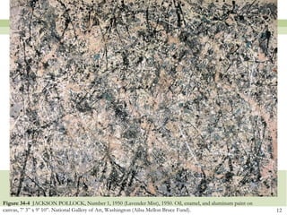 Figure 34-4 JACKSON POLLOCK, Number 1, 1950 (Lavender Mist), 1950. Oil, enamel, and aluminum paint on
canvas, 7’ 3‖ x 9’ 10‖. National Gallery of Art, Washington (Ailsa Mellon Bruce Fund).                  12
 