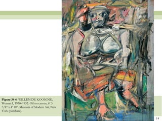 Figure 34-6 WILLEM DE KOONING,
Woman I, 1950–1952. Oil on canvas, 6’ 3
7/8‖ x 4’ 10‖. Museum of Modern Art, New
York (purchase).

                                           14
 