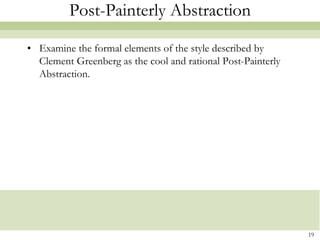 Post-Painterly Abstraction

• Examine the formal elements of the style described by
  Clement Greenberg as the cool and rational Post-Painterly
  Abstraction.




                                                              19
 