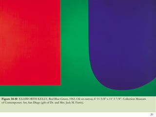 Figure 34-10 ELLSWORTH KELLY, Red Blue Green, 1963. Oil on canvas, 6’ 11 5/8‖ x 11’ 3 7/8‖. Collection Museum
of Contemporary Art, San Diego (gift of Dr. and Mrs. Jack M. Farris).


                                                                                                                20
 