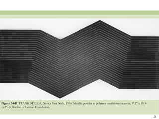 Figure 34-11 FRANK STELLA, Nunca Pasa Nada, 1964. Metallic powder in polymer emulsion on canvas, 9’ 2‖ x 18’ 4
1/2‖. Collection of Lannan Foundation.


                                                                                                                 21
 