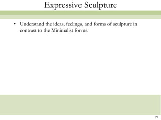 Expressive Sculpture

• Understand the ideas, feelings, and forms of sculpture in
  contrast to the Minimalist forms.




                                                              29
 