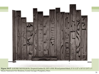 Figure 34-17 LOUISE NEVELSON, Tropical Garden II, 1957–1959. Wood painted black, 5’ 11 1/2‖ x 10’ 11 3/4‖ x 1’.
Musée National d’Art Moderne, Centre Georges Pompidou, Paris.
                                                                                                                  30
 