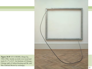 Figure 34-19 EVA HESSE, Hang-Up,
1965–1966. Acrylic on cloth over wood and
steel, 6’ x 7’ x 6’ 6‖. Art Institute of Chicago,
Chicago (gift of Arthur Keating and Mr. and
Mrs. Edward Morris by exchange).
                                                    32
 