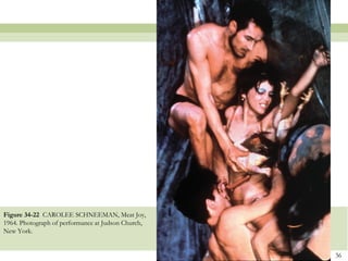 Figure 34-22 CAROLEE SCHNEEMAN, Meat Joy,
1964. Photograph of performance at Judson Church,
New York.


                                                    36
 