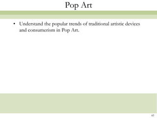 Pop Art

• Understand the popular trends of traditional artistic devices
  and consumerism in Pop Art.




                                                                  43
 