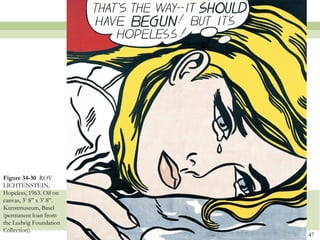Figure 34-30 ROY
LICHTENSTEIN,
Hopeless, 1963. Oil on
canvas, 3’ 8‖ x 3’ 8‖.
Kunstmuseum, Basel
(permanent loan from
the Ludwig Foundation
Collection).
                         47
 