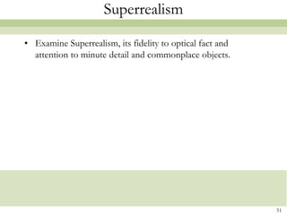 Superrealism

• Examine Superrealism, its fidelity to optical fact and
  attention to minute detail and commonplace objects.




                                                           51
 