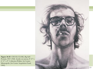 Figure 34-35 CHUCK CLOSE, Big Self-
Portrait, 1967–1968. Acrylic on canvas, 8’ 11‖ x
6’ 11‖ x 2‖. Collection Walker Art Center,
Minneapolis (Art Center Acquisition Fund,
1969).
                                                   53
 