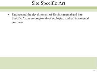 Site Specific Art

• Understand the development of Environmental and Site
  Specific Art as an outgrowth of ecological and environmental
  concerns.




                                                                 55
 