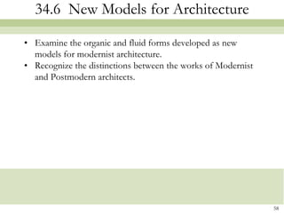 34.6 New Models for Architecture

• Examine the organic and fluid forms developed as new
  models for modernist architecture.
• Recognize the distinctions between the works of Modernist
  and Postmodern architects.




                                                              58
 