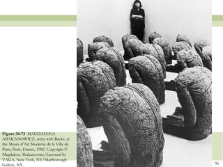 Figure 34-73 MAGDALENA
ABAKANOWICZ, artist with Backs, at
the Musée d’Art Moderne de la Ville de
Paris, Paris, France, 1982. Copyright ©
Magdalena Abakanowicz/Licensed by
VAGA, New York, NY/Marlborough
Gallery, NY.                              96
 